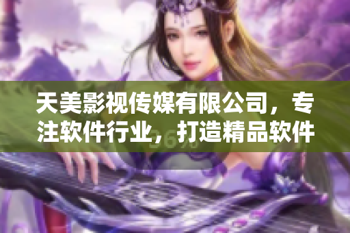 天美影视传媒有限公司，专注软件行业，打造精品软件产品