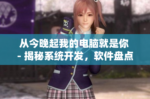 从今晚起我的电脑就是你 - 揭秘系统开发，软件盘点，AI升级