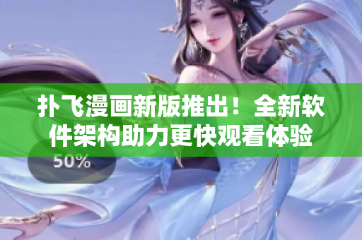 扑飞漫画新版推出！全新软件架构助力更快观看体验