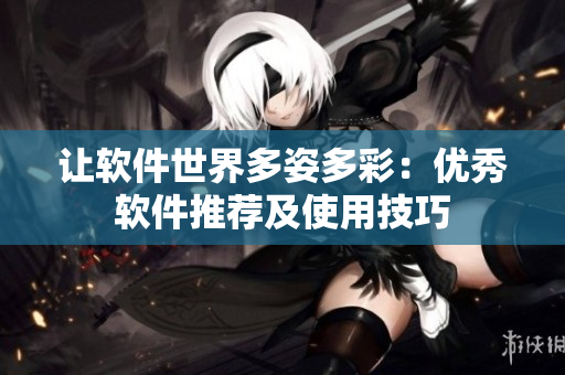 让软件世界多姿多彩：优秀软件推荐及使用技巧