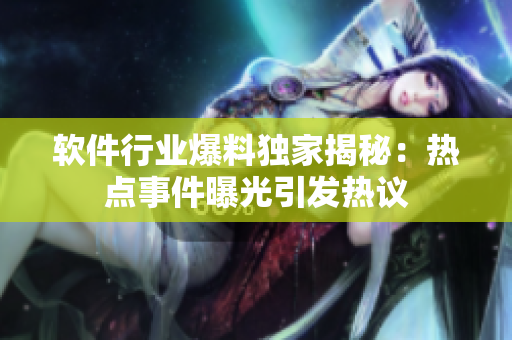 软件行业爆料独家揭秘：热点事件曝光引发热议