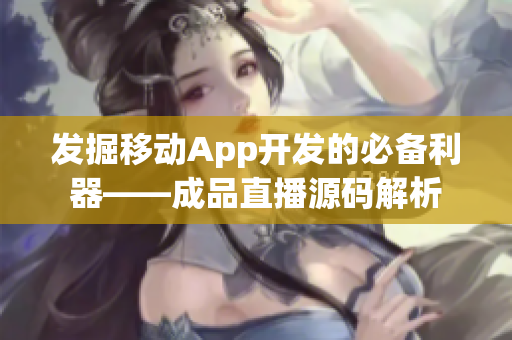 发掘移动App开发的必备利器——成品直播源码解析