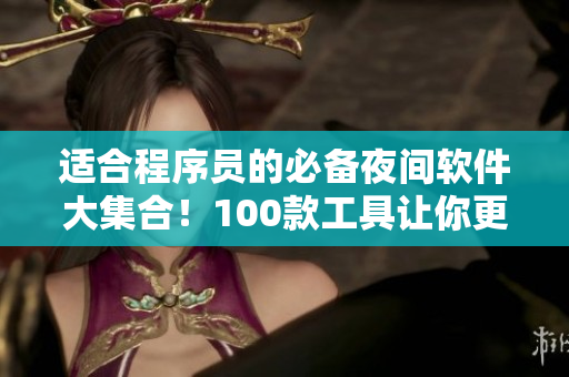 适合程序员的必备夜间软件大集合！100款工具让你更高效！