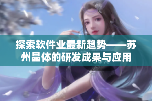 探索软件业最新趋势——苏州晶体的研发成果与应用