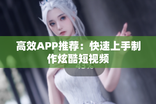 高效APP推荐：快速上手制作炫酷短视频