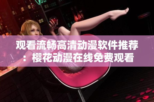 观看流畅高清动漫软件推荐：樱花动漫在线免费观看