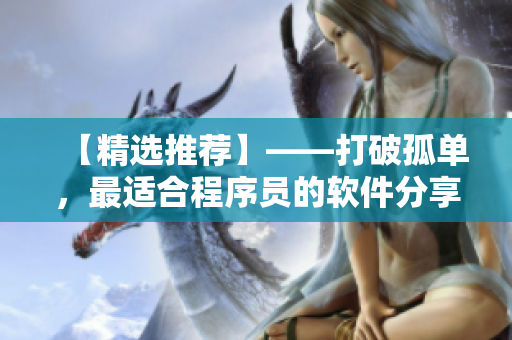 【精选推荐】——打破孤单，最适合程序员的软件分享平台