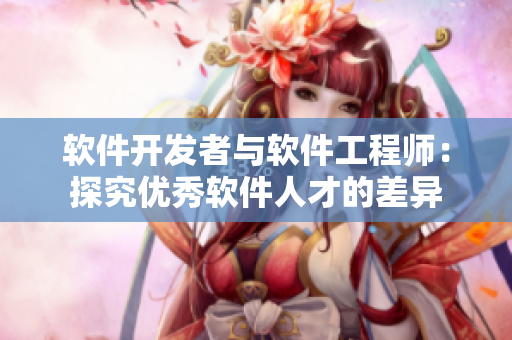 软件开发者与软件工程师：探究优秀软件人才的差异