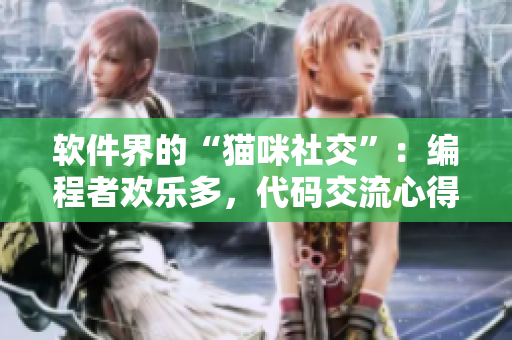 软件界的“猫咪社交”：编程者欢乐多，代码交流心得新颖妙