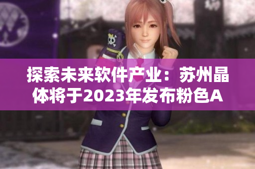探索未来软件产业：苏州晶体将于2023年发布粉色ABB技术