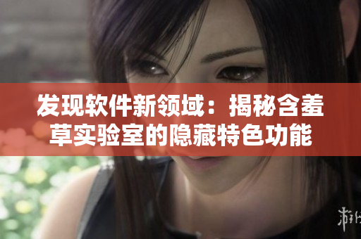 发现软件新领域：揭秘含羞草实验室的隐藏特色功能