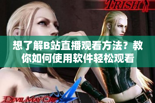 想了解B站直播观看方法？教你如何使用软件轻松观看