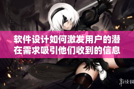 软件设计如何激发用户的潜在需求吸引他们收到的信息流