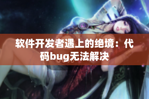 软件开发者遇上的绝境：代码bug无法解决