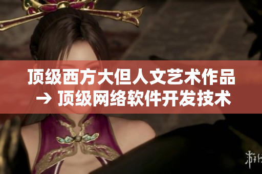顶级西方大但人文艺术作品 → 顶级网络软件开发技术探索