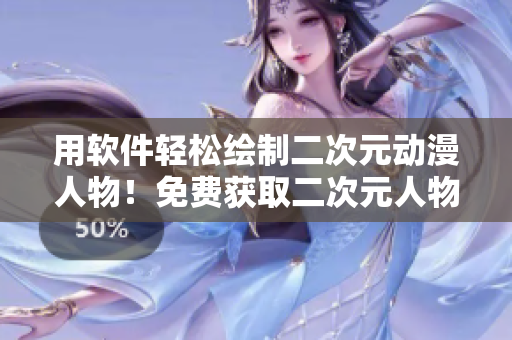 用软件轻松绘制二次元动漫人物！免费获取二次元人物桶