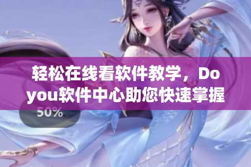 轻松在线看软件教学，Doyou软件中心助您快速掌握技能