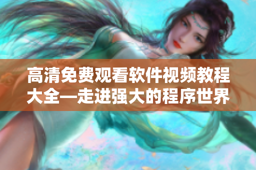 高清免费观看软件视频教程大全—走进强大的程序世界！