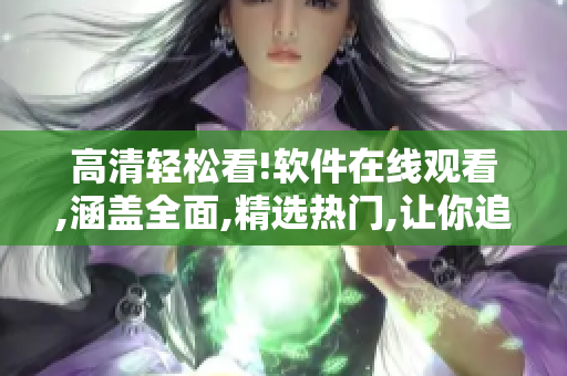 高清轻松看!软件在线观看,涵盖全面,精选热门,让你追剧不误!