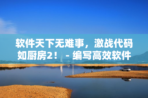 软件天下无难事，激战代码如厨房2！ - 编写高效软件的秘诀