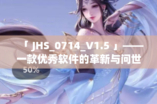「 JHS_0714_V1.5 」——一款优秀软件的革新与问世