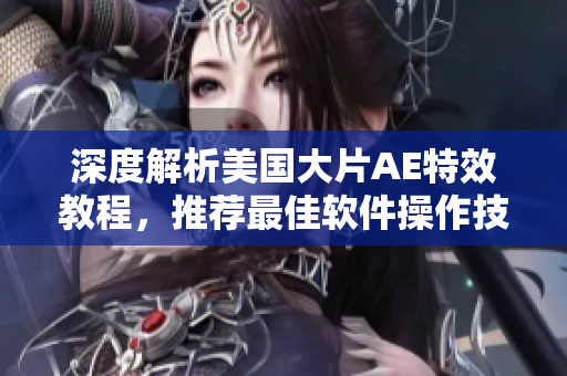 深度解析美国大片AE特效教程，推荐最佳软件操作技巧