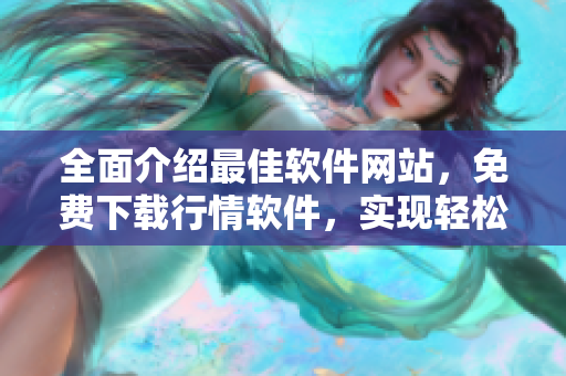 全面介绍最佳软件网站，免费下载行情软件，实现轻松投资！