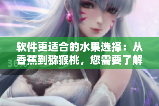 软件更适合的水果选择：从香蕉到猕猴桃，您需要了解的五款水果