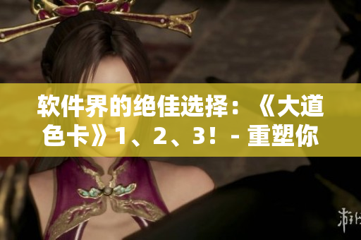 软件界的绝佳选择：《大道色卡》1、2、3！- 重塑你的设计流程！