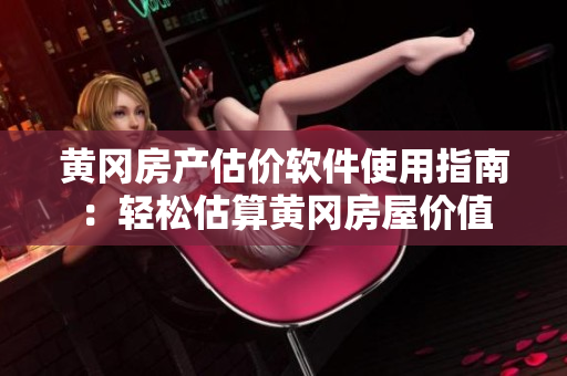 黄冈房产估价软件使用指南：轻松估算黄冈房屋价值