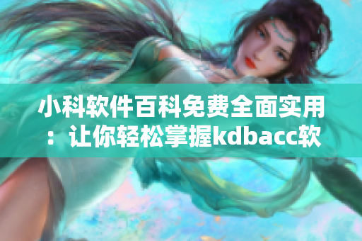 小科软件百科免费全面实用：让你轻松掌握kdbacc软件