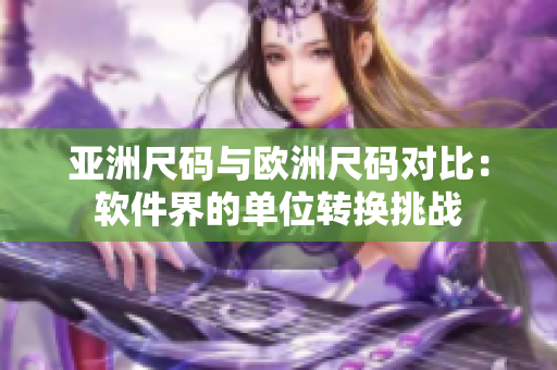 亚洲尺码与欧洲尺码对比：软件界的单位转换挑战