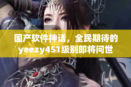 国产软件神话，全民期待的yeezy451级别即将问世