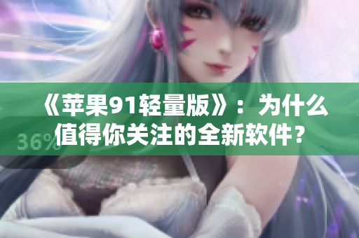 《苹果91轻量版》：为什么值得你关注的全新软件？