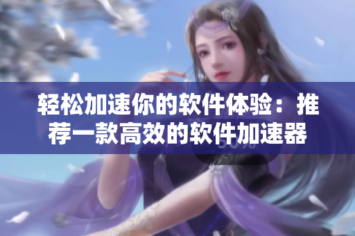 轻松加速你的软件体验：推荐一款高效的软件加速器