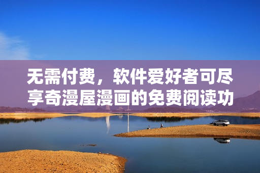 无需付费，软件爱好者可尽享奇漫屋漫画的免费阅读功能！