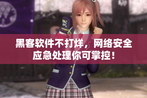 黑客软件不打烊，网络安全应急处理你可掌控！