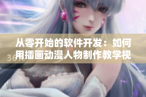 从零开始的软件开发：如何用插画动漫人物制作教学视频