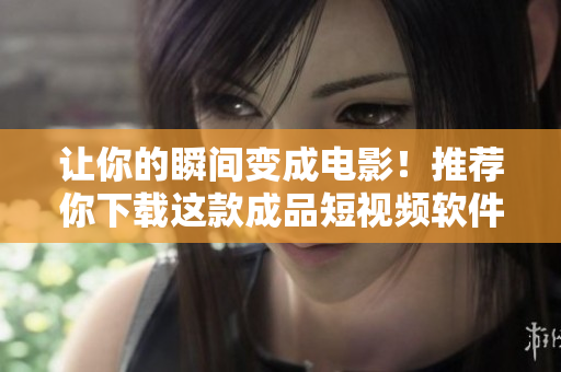 让你的瞬间变成电影！推荐你下载这款成品短视频软件的APP