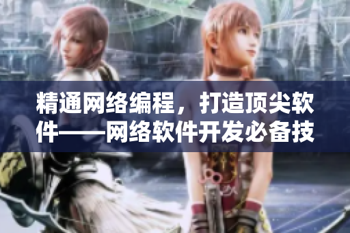 精通网络编程，打造顶尖软件——网络软件开发必备技巧指南