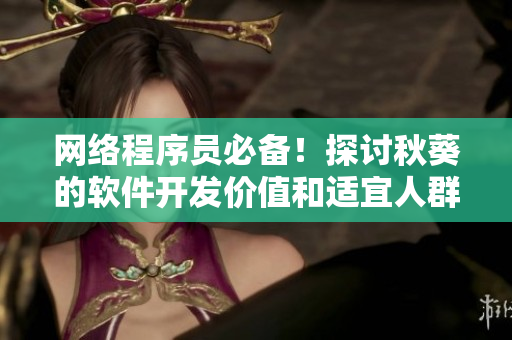 网络程序员必备！探讨秋葵的软件开发价值和适宜人群！