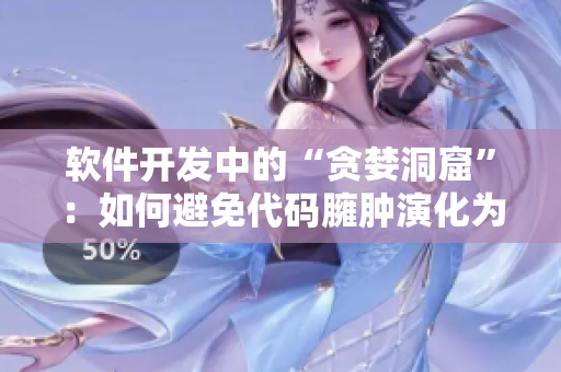 软件开发中的“贪婪洞窟”：如何避免代码臃肿演化为技术债务