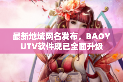 最新地域网名发布，BAOYUTV软件现已全面升级