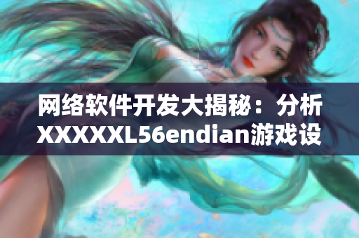 网络软件开发大揭秘：分析XXXXXL56endian游戏设计思路
