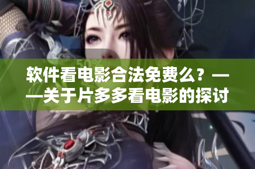 软件看电影合法免费么？——关于片多多看电影的探讨