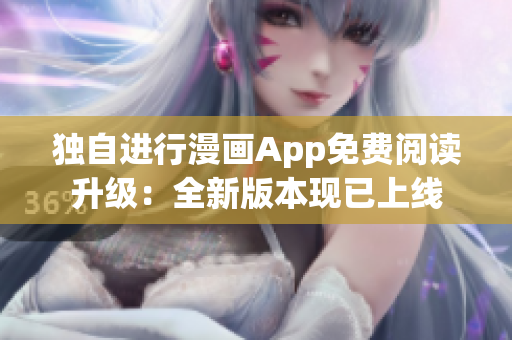 独自进行漫画App免费阅读升级：全新版本现已上线