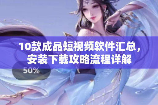 10款成品短视频软件汇总，安装下载攻略流程详解
