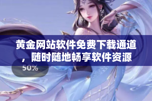 黄金网站软件免费下载通道，随时随地畅享软件资源