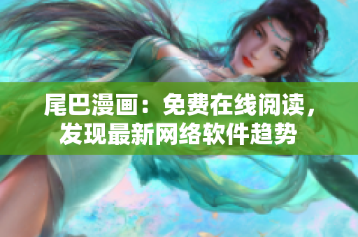 尾巴漫画：免费在线阅读，发现最新网络软件趋势