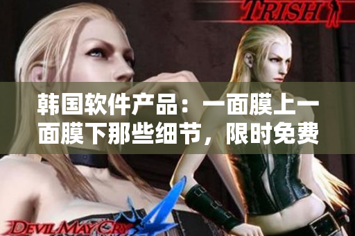 韩国软件产品：一面膜上一面膜下那些细节，限时免费！